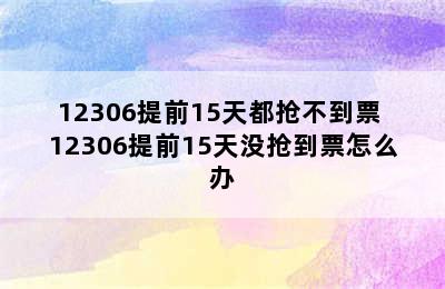 12306提前15天都抢不到票 12306提前15天没抢到票怎么办